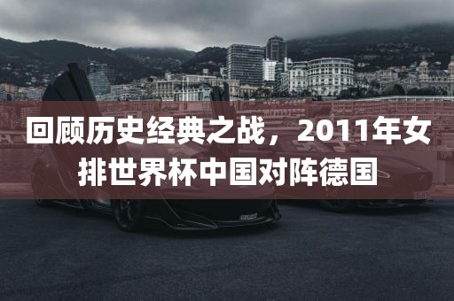 回顾历史经典之战，2011年女排世界杯中国对阵德国