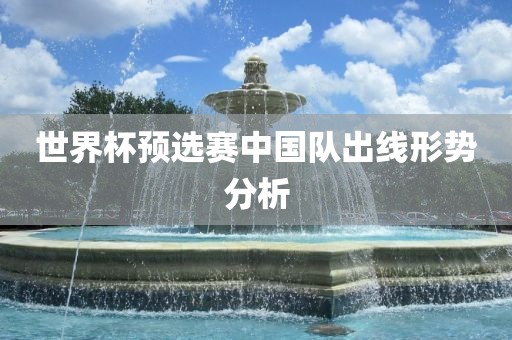 世界杯预选赛中国队出线形势分析