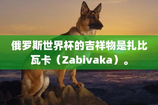 俄罗斯世界杯的吉祥物是扎比瓦卡（Zabivaka）。漯河市盈旭机械设备有限公司