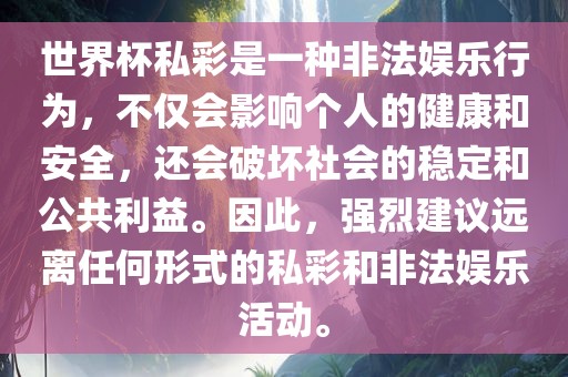 世界杯私彩是一种非法娱乐行为，不仅会影响个人的健康和安全，还会破坏社会的稳定和公共利益。因此，强烈建议远离任何形式的私彩和非法娱乐活动。