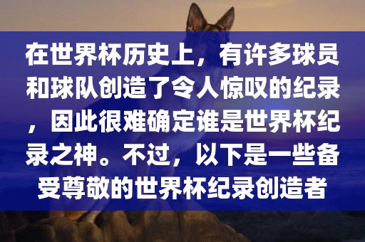 在世界杯历史上，有许多球员和球队创造了令人惊叹的纪录，因此很难确定谁是世界杯纪录之神。不过，以下是一些备受尊敬的世界杯纪录创造者
