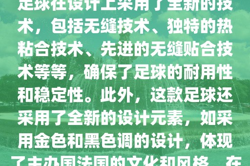 法国世界杯的官方比赛用球名为探索者（Traveler）。这款足球在设计上采用了全新的技术，包括无缝技术、独特的热粘合技术、先进的无缝贴合技术等等，确保了足球的耐用性和稳定性。此外，这款足球还采用了全新的设计元素，如采用金色和黑色调的设计，体现了主办国法国的文化和风格。在世界杯期间，这款足球成为了足球界关注的焦点之一。