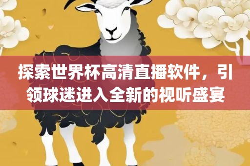 探索世界杯高清直播软件，引领球迷进入全新的视听盛宴