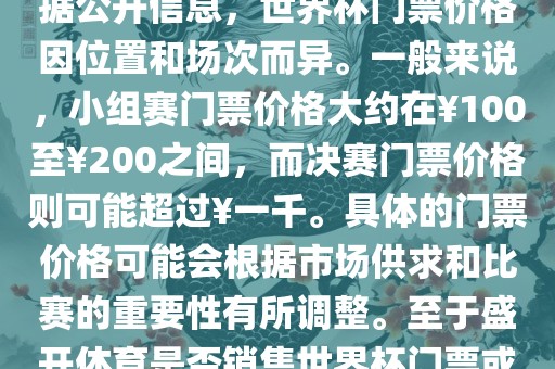 关于盛开体育世界杯门票的信息，可以为您提供一些参考。根据公开信息，世界杯门票价格因位置和场次而异。一般来说，小组赛门票价格大约在￥100至￥200之间，而决赛门票价格则可能超过￥一千。具体的门票价格可能会根据市场供求和比赛的重要性有所调整。至于盛开体育是否销售世界杯门票或是否有特定的门票销售活动，暂时无法提供准确信息。
