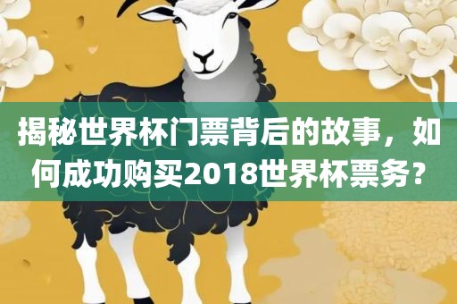 揭秘世界杯门票背后的故事，如何成功购买2018世界杯票务？