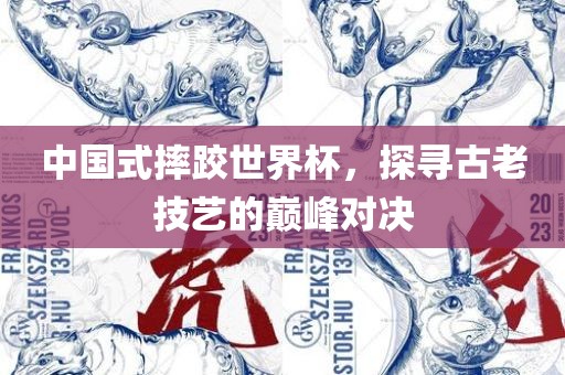 中国式摔跤世界杯，探寻古老技艺的巅峰对决漯河市盈旭机械设备有限公司