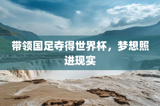 带领国足夺得世界杯，梦想照进现实漯河市盈旭机械设备有限公司
