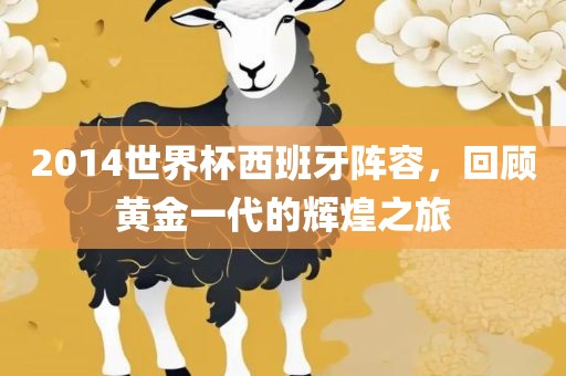 2014世界杯西班牙阵容，回顾黄金一代的辉煌之旅漯河市盈旭机械设备有限公司