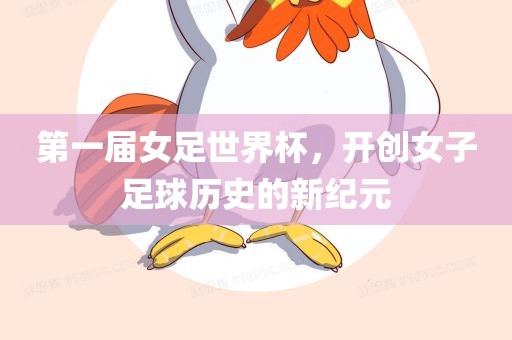 第一届女足世界杯，开创女子足球历史的新纪元