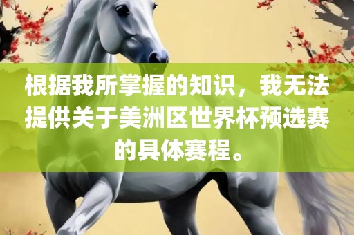 根据我所掌握的知识，我无法提供关于美洲区世界杯漯河市盈旭机械设备有限公司预选赛的具体赛程。