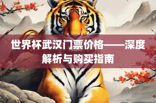 世界杯武汉门票价格——深度解析与购买指南漯河市盈旭机械设备有限公司