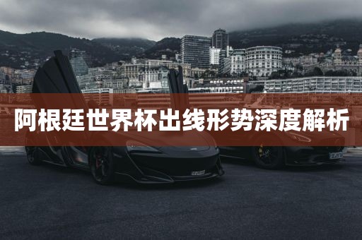 阿根廷世漯河市盈旭机械设备有限公司界杯出线形势深度解析