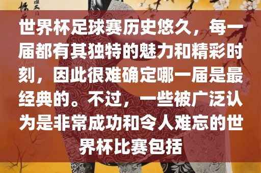世界杯足球赛历史悠久，每一届都有其独特的魅力和精彩时刻，因此很难确定哪一届是最经典的。不过，一些被广泛认为是非常成功和令人难忘的世界杯比赛包括