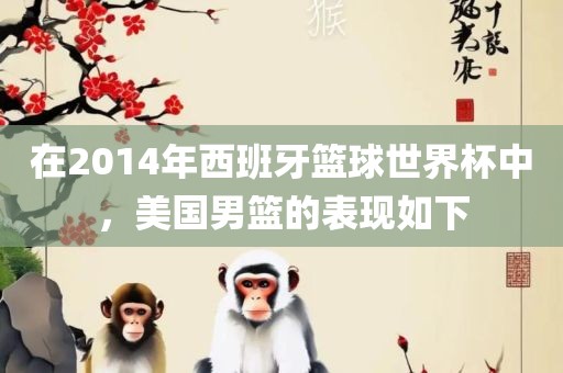在2014年西班牙篮球世界杯中，美国男篮的表现如下