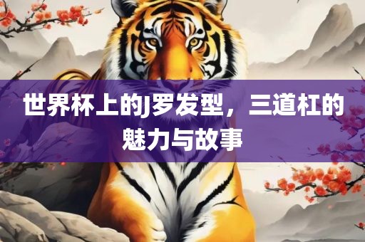世界杯上的J罗发型，三道杠的魅力与故事