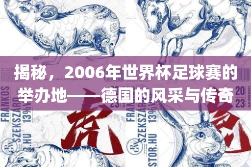 揭秘，2006年世界杯足球赛的举办地——德国的风采与传奇