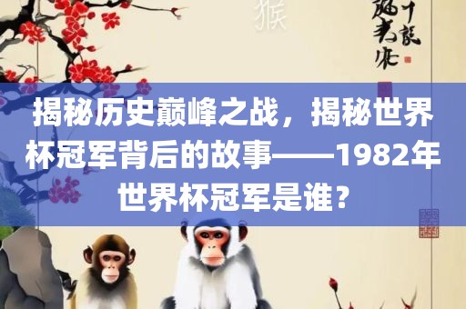 揭秘历史巅峰之战，揭秘世界杯冠军背后的故事——1982年世界杯冠军是谁？