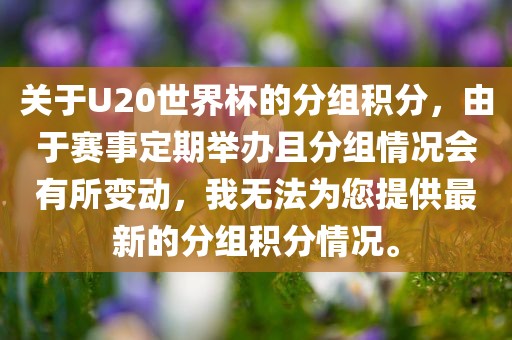 关于U20世界杯的分组积分，由于赛事定期举办且分组情况会有所变动，我无法为您提供最新的分组积分情况。