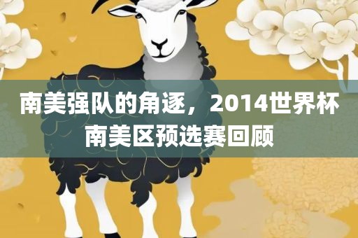 南美强队的角逐，2014世界杯南美区预选赛回顾