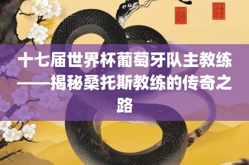 十七届世界杯葡萄牙队主教练——揭秘桑托斯教练的传奇之路