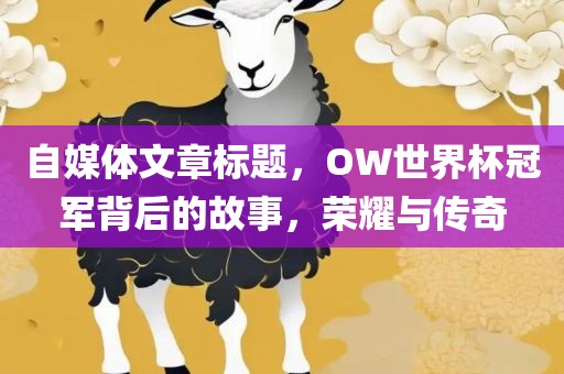 自媒体文章标题，OW世界杯冠军背后的故事，荣耀与传奇