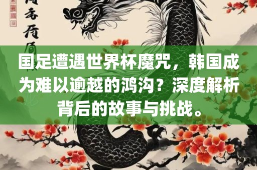 国足遭遇世界杯魔咒，韩国成为难以逾越的鸿沟？深度解析背后的故事与挑战。