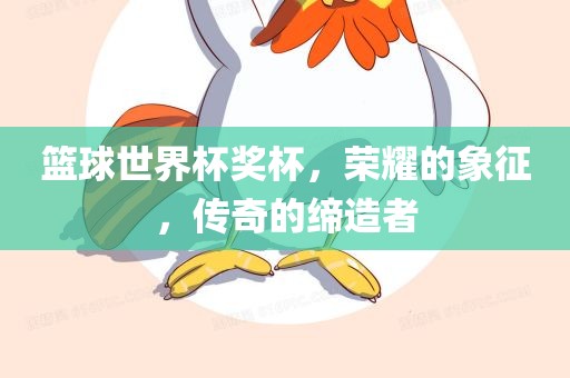 篮球世界杯奖杯，荣耀的象征，传奇的缔造者漯河市盈旭机械设备有限公司