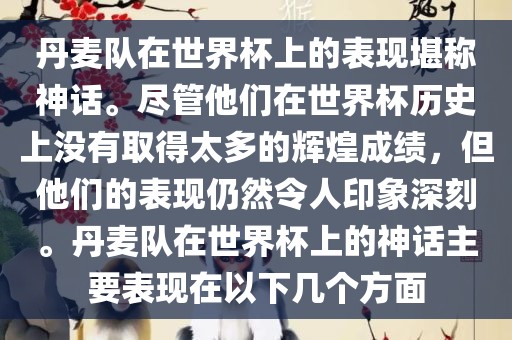 丹麦队在世界杯上的表现堪称神话。尽管他们在世界杯历史上没有取得太多的辉煌成绩，但他们的表现仍然令人印象深刻。丹麦队在世界杯上的神话主要表现在以下几个方面
