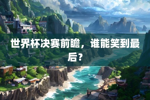 世界杯决赛前瞻，谁能笑到最漯河市盈旭机械设备有限公司后？