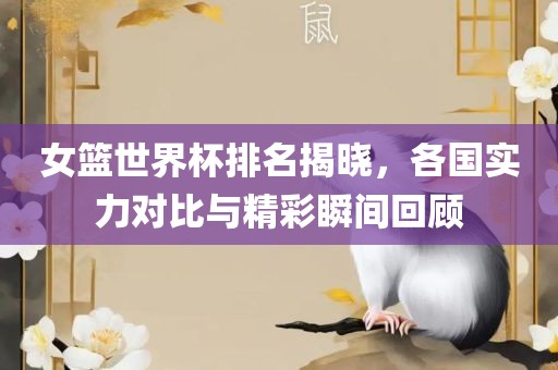 女篮世界杯排名揭晓，各国实力对比与精彩瞬间回顾漯河市盈旭机械设备有限公司