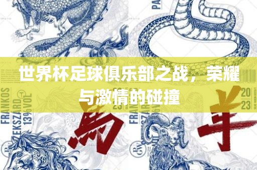 世界杯足球俱乐部之战，荣耀与激情的碰撞