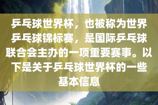 乒乓球世界杯，也被称为世界乒乓球锦标赛，是国际乒乓球联合会主办的一项重要赛事。以下是关于乒乓球世界杯的一些基本信息