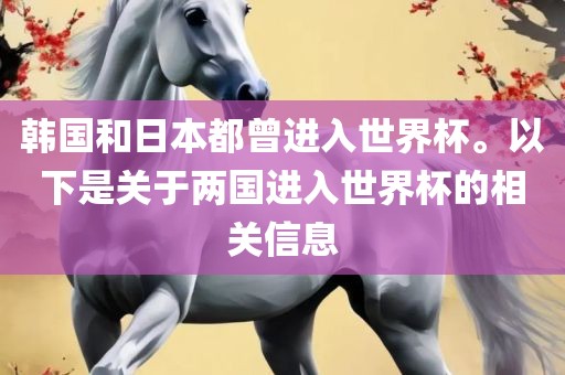 韩国和日本都曾进入世界杯。以下是关于两国进入世界杯的相关信息