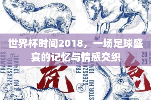 世界杯时间2018，一场足球盛宴的记忆与情感交织