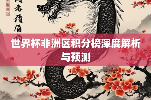 世界杯非洲区积分榜深度解析与预测