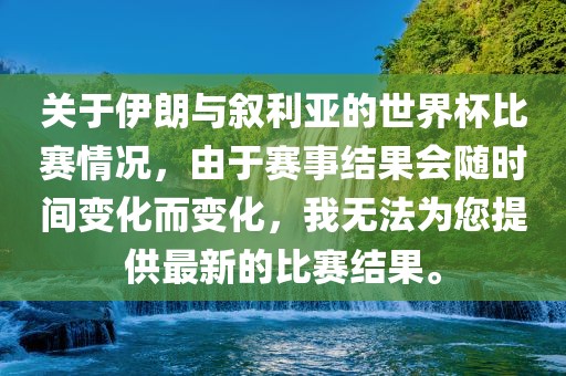 关于伊朗与叙利亚的世界杯比赛情况，由于赛事结果会随时间变化而变化，我无法为您提供最新的比赛结果。
