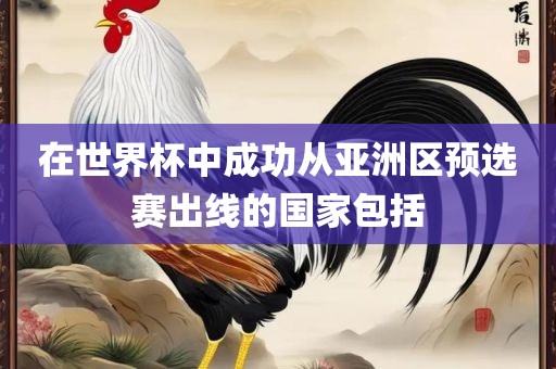 在世界杯中成功从亚洲区预选赛出线的国家包括