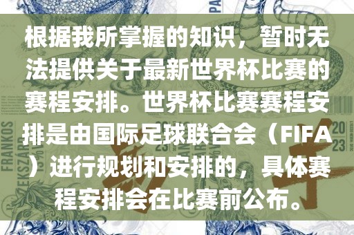 根据我所掌握的知识，暂时无法提供关于最新世界杯比赛的赛程安排。世界杯比赛赛程安排是由国际足球联合会（FIFA）进行规划和安排的，具体赛程安排会在比赛前公布。