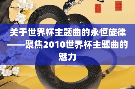 关于世界杯主题曲的永恒旋律——聚焦2010世界杯主题曲的魅力漯河市盈旭机械设备有限公司
