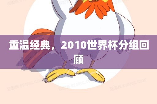 重温经典，2010世界杯分组回顾