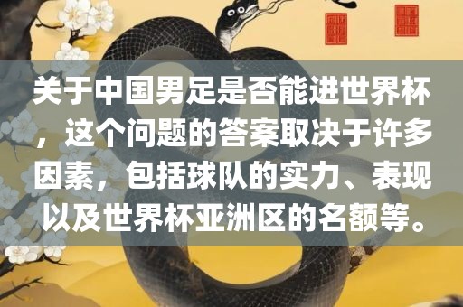 关于中国男足是否能进世界杯，这个问题的答案取决于许多因素，包括球队的实力、表现以及世界杯亚洲区的名额等。