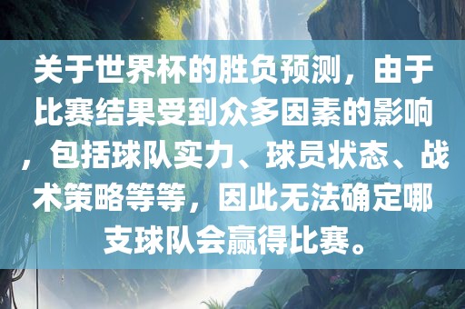 关于世界杯的胜负预测，由于比赛结果受到众多因素的影响，包括球队实力、球员状态、战术策略等等，因此无法确定哪支球队会赢得比赛。