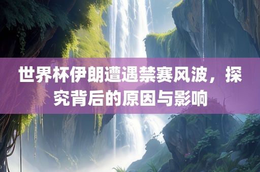世界杯伊朗遭遇禁赛风波，探究背后的原因与影响漯河市盈旭机械设备有限公司