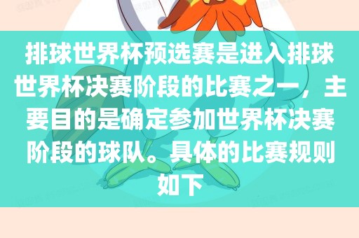 排球世界杯预选赛是进入排球世界杯决赛阶段的比赛之一，主要目的是确定参加世界杯决赛阶段的球队。具体的比赛规则如下
