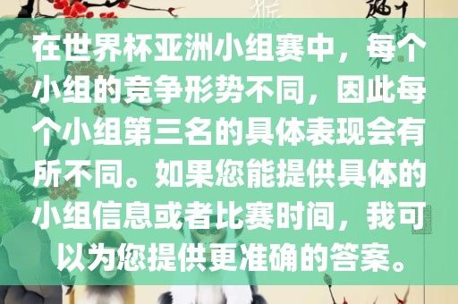 在世界杯亚洲小组赛中，每个小组的竞争形势不同，因此每个小组第三名的具体表现会有所不同。如果您能提供具体的小组信息或者比赛时间，我可以为您提供更准确的答案。
