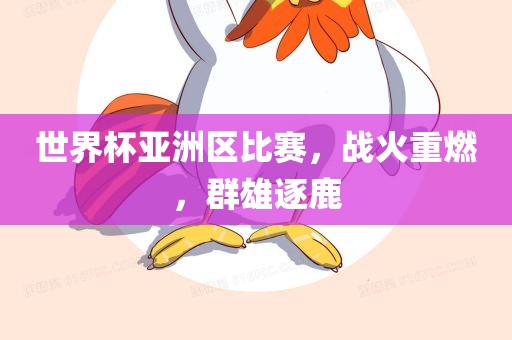 世界杯亚洲区比赛，战火重燃，群雄逐鹿