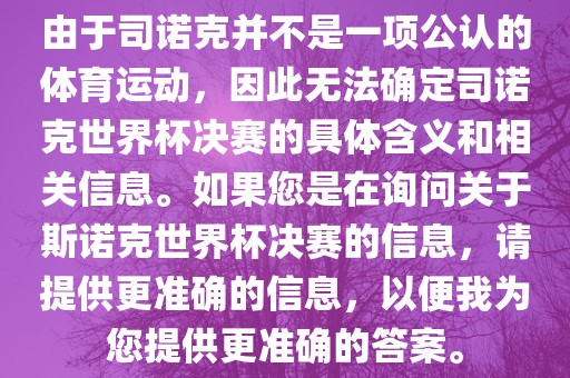 由于司诺克并不是一项公认的体育运动，因此无法确定司诺克世界杯决赛的具体含义和相关信息。如果您是在询问关于斯诺克世界杯决赛的信息，请提供更准确的信息，以便我为您提供更准确的答案。