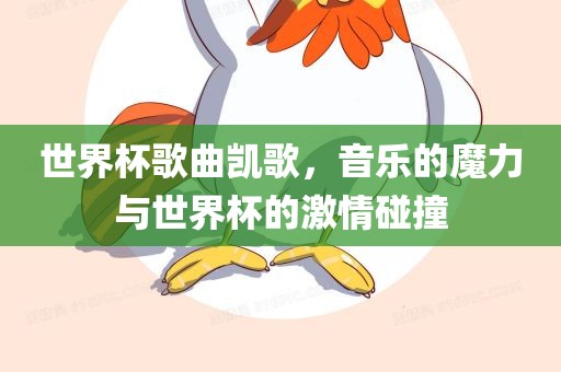 世界杯歌曲凯歌，音乐的魔力与世界杯的漯河市盈旭机械设备有限公司激情碰撞
