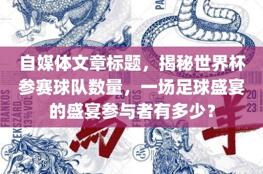 自媒体文章标题，揭秘世界杯参赛球队数量，一场足球盛宴的盛宴参与者有多少？