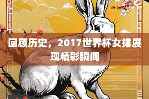 回顾历史，2017世界杯女排展现精彩瞬间